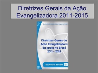 Diretrizes Gerais da Ação
Evangelizadora 2011-2015
 
