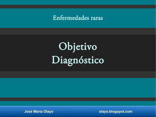 José María Olayo olayo.blogspot.com
Objetivo
Diagnóstico
Enfermedades raras
 
