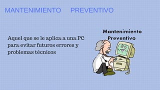 Aquel que se le aplica a una PC
para evitar futuros errores y
problemas técnicos
MANTENIMIENTO PREVENTIVO
 