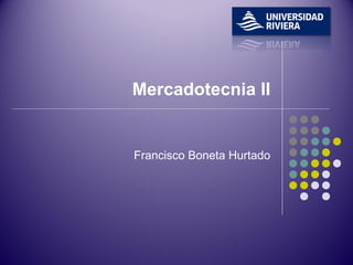 Mercadotecnia II 
Francisco Boneta Hurtado 
 