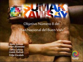 Objetivo Número 8 del
“Plan NacionaldelBuen Vivir”
Mario Acevedo
Jerson Altamirano
Carlos Cabezas
Camilo Andrade
Felipe Encalada
 