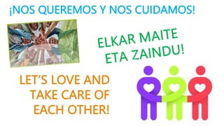 ¡NOS QUEREMOS Y NOS CUIDAMOS!
LET’S LOVE AND
TAKE CARE OF
EACH OTHER!
 