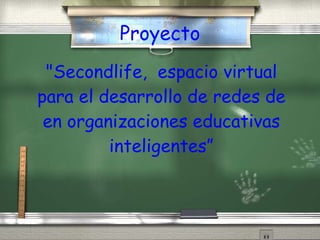 &quot;Secondlife,  espacio virtual para el desarrollo de redes de en organizaciones educativas inteligentes” Proyecto 