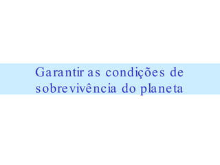Garantir as condições de sobrevivência do planeta 