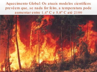 Aquecimento Global: Os atuais modelos científicos prevêem que, se nada for feito, a temperatura pode aumentar entre 1,4º C e 5,8º C até 2100 