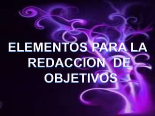 ELEMENTOS PARA LA REDACCION  DE OBJETIVOS