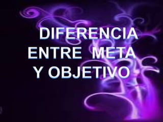    DIFERENCIA                   ENTRE  META Y OBJETIVO