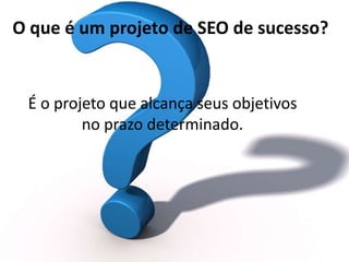 O que é um projeto de SEO de sucesso?


 É o projeto que alcança seus objetivos
         no prazo determinado.
 