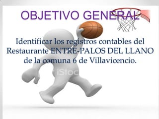 OBJETIVO GENERAL

  Identificar los registros contables del
Restaurante ENTRE-PALOS DEL LLANO
    de la comuna 6 de Villavicencio.
 