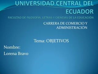 CARRERA DE COMERCIO Y
ADMINISTRACIÓN
Tema: OBJETIVOS
Nombre:
Lorena Bravo
 