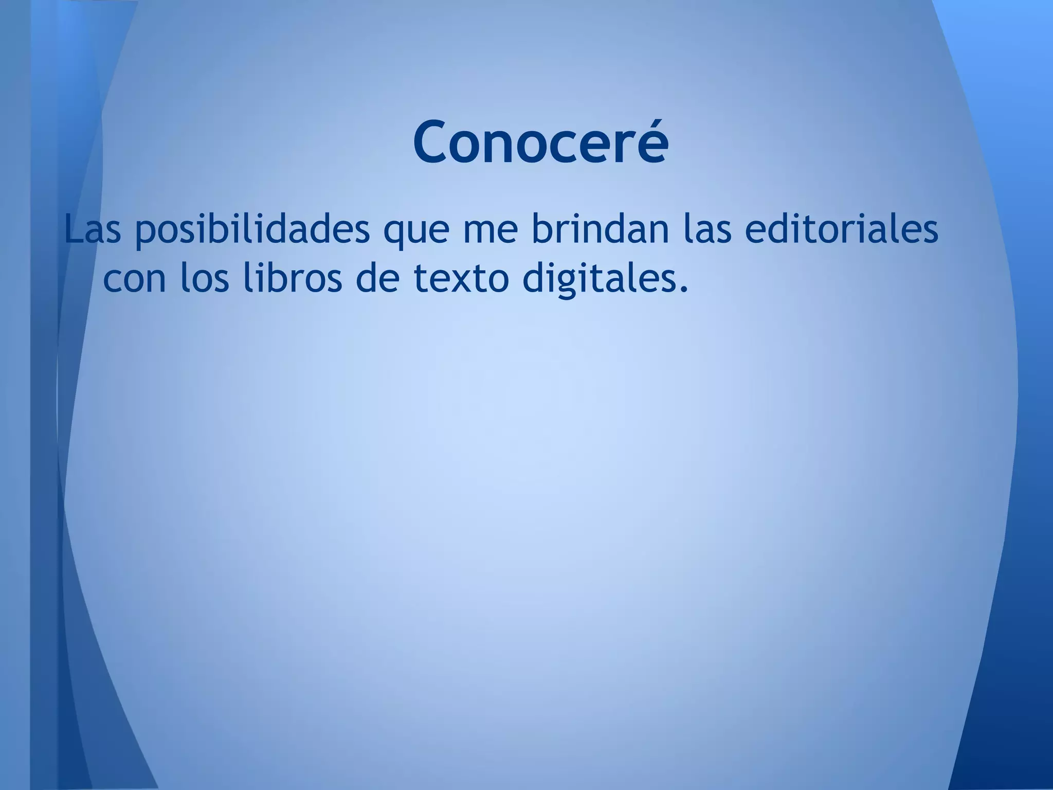 Las posibilidades que me brindan las editoriales
con los libros de texto digitales.
Conoceré
 