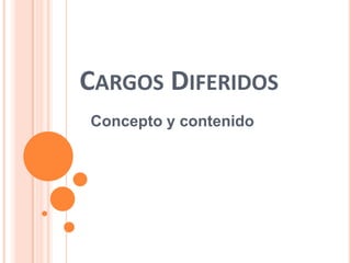 CARGOS DIFERIDOS
Concepto y contenido
 