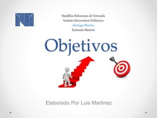 Objetivos
Elaborado Por Luis Martinez
República Bolivariana de Venezuela
Instituto Universitario Politécnico
«Santiago Mariño»
Extensión Maturín
 