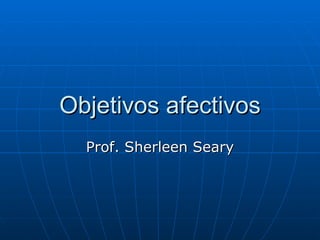 Objetivos afectivos Prof. Sherleen Seary 
