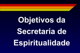 Objetivos da
Secretaria de
Espiritualidade
 