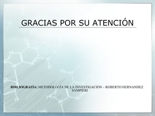 GRACIAS POR SU ATENCIÓN




BIBLIOGRAFÍA: METODOLOGÍA DE LA INVESTIGACIÓN – ROBERTO HERNANDEZ
                              SAMPIERI
 