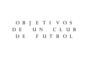 OBJETIVOS DE UN CLUB DE FUTBOL 