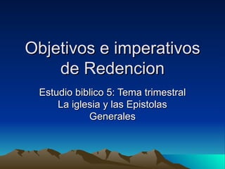 Objetivos e imperativos de Redencion Estudio biblico 5: Tema trimestral La iglesia y las Epistolas Generales 