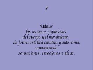 7 Utilizar  los recursos expresivos  del cuerpo y el movimiento,  de forma estética creativa y autónoma, comunicando  sensaciones, emociones e ideas. 