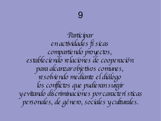 9 Participar  en actividades físicas  compartiendo proyectos,  estableciendo relaciones de cooperación  para alcanzar objetivos comunes,  resolviendo mediante el diálogo  los conflictos que pudieran surgir  y evitando discriminaciones por características personales, de género, sociales y culturales. 