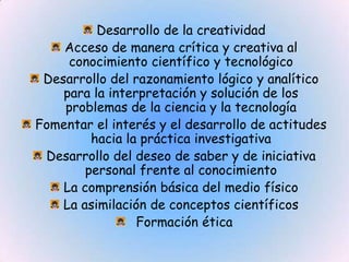 Desarrollo de la creatividad <br />Acceso de manera crítica y creativa al conocimiento científico y tecnológico<br />Desar...