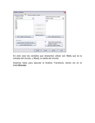 En este caso las variables que deseamos utilizar son V(vi), que es la
entrada del circuito, y V(vc), la salida del circuito.
Estamos listos para ejecutar el Análisis Transitorio, dando clic en el
botónSimular:
 