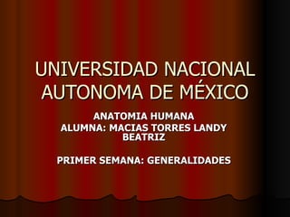 UNIVERSIDAD NACIONAL AUTONOMA DE MÉXICO ANATOMIA HUMANA ALUMNA: MACIAS TORRES LANDY BEATRIZ PRIMER SEMANA: GENERALIDADES 