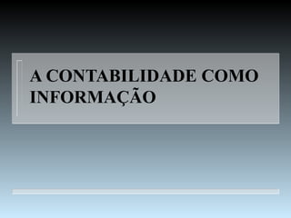 A CONTABILIDADE COMO
INFORMAÇÃO
 