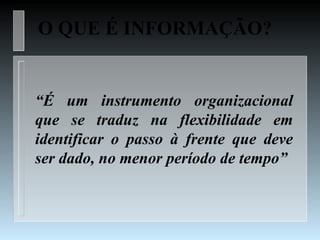 O QUE É INFORMAÇÃO?


“É um instrumento organizacional
que se traduz na flexibilidade em
identificar o passo à frente que deve
ser dado, no menor período de tempo”
 