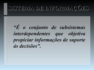 SISTEMA DE INFORMAÇÕES


 “É o conjunto de subsistemas
 interdependentes que objetiva
 propiciar informações de suporte
 às decisões”.
 