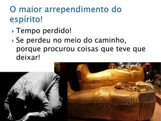  Tempo perdido!
 Se perdeu no meio do caminho,
porque procurou coisas que teve que
deixar!
 