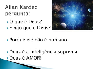  O que é Deus?
 E não que é Deus?
 Porque ele não é humano.
 Deus é a inteligência suprema.
 Deus é AMOR!
 