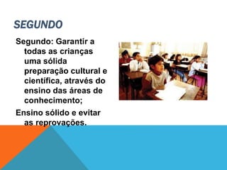 Segundo: Garantir a
todas as crianças
uma sólida
preparação cultural e
científica, através do
ensino das áreas de
conhecimento;
Ensino sólido e evitar
as reprovações.
SEGUNDO
 
