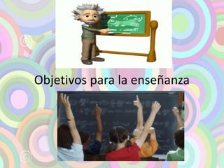 Objetivos para la enseñanza 
 