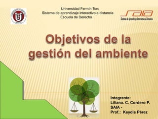 Universidad Fermín Toro
Sistema de aprendizaje interactivo a distancia
Escuela de Derecho
Integrante:
Liliana. C. Cordero P.
SAIA -
Prof.: Keydis Pérez
 