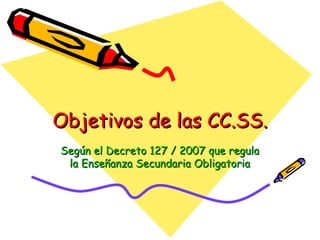 Objetivos de las CC.SS. Según el Decreto 127 / 2007 que regula la Enseñanza Secundaria Obligatoria 