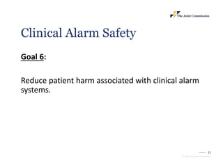 11
© 2023, The Joint Commission
Clinical Alarm Safety
Goal 6:
Reduce patient harm associated with clinical alarm
systems.
 