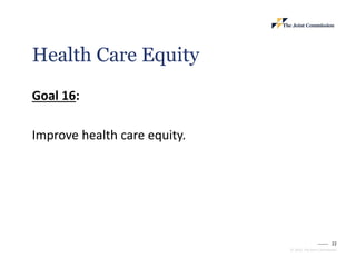 22
© 2023, The Joint Commission
Health Care Equity
Goal 16:
Improve health care equity.
 