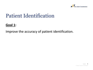 3
© 2023, The Joint Commission
Patient Identification
Goal 1:
Improve the accuracy of patient identification.
 