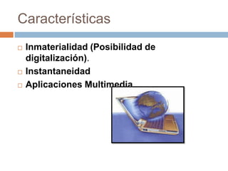 Características Inmaterialidad (Posibilidad de digitalización). InstantaneidadAplicaciones Multimedia