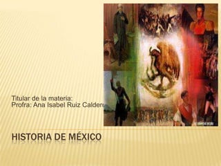 Titular de la materia:
Profra: Ana Isabel Ruiz Calderón



HISTORIA DE MÉXICO
 