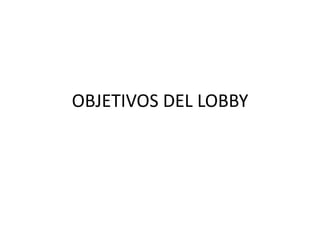 OBJETIVOS DEL LOBBY 