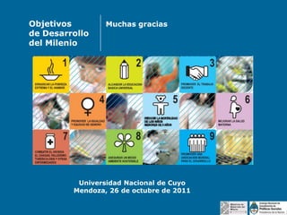 Objetivos
de Desarrollo
del Milenio

Muchas gracias

Universidad Nacional de Cuyo
Mendoza, 26 de octubre de 2011

 