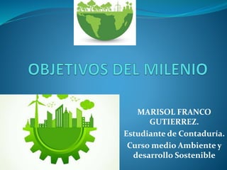 MARISOL FRANCO
GUTIERREZ.
Estudiante de Contaduría.
Curso medio Ambiente y
desarrollo Sostenible