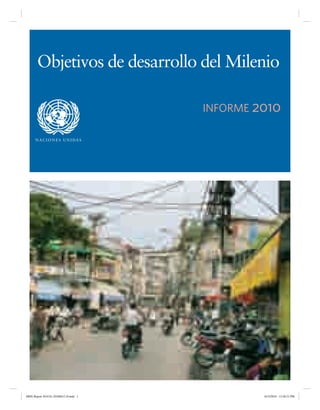 Objetivos de desarrollo del Milenio
INFORME 2010
N AC I O N E S U N I DA S

MDG Report 2010 Es 20100612 r9.indd 1

6/15/2010 12:58:21 PM

 