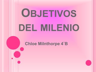 Objetivos del milenio ChloeMilnthorpe 4˚B 