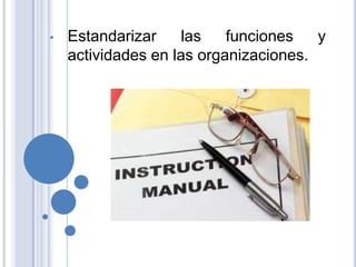 •   Estandarizar     las   funciones   y
    actividades en las organizaciones.
 