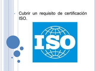 •   Cubrir un requisito de certificación
    ISO.
 