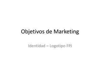 Objetivos de Marketing 
Identidad – Logotipo FPJ 
 