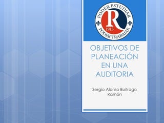 OBJETIVOS DE
PLANEACIÓN
EN UNA
AUDITORIA
Sergio Alonso Buitrago
Ramón
 